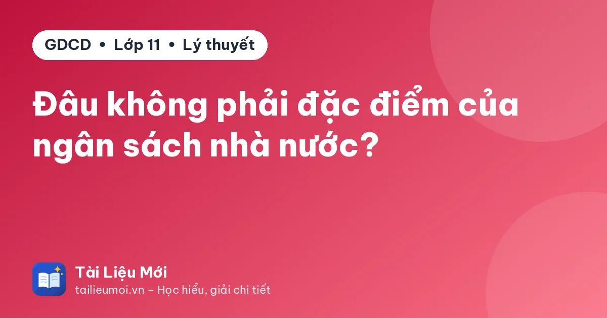 Đâu không phải đặc điểm của ngân sách nhà nước?