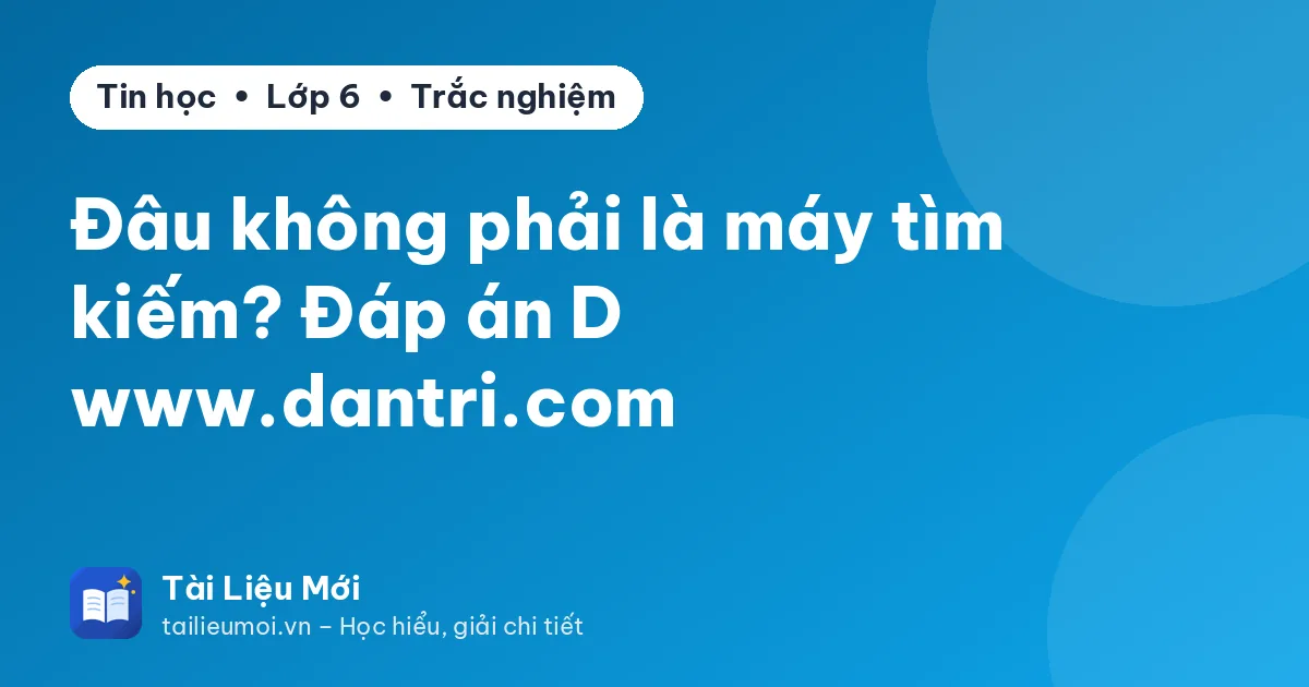 Đâu không phải là máy tìm kiếm? Đáp án D www.dantri.com