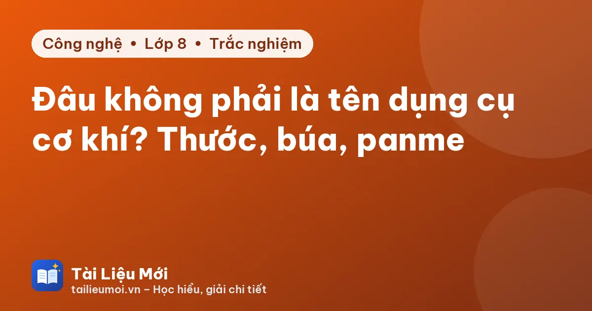 Đâu không phải là tên dụng cụ cơ khí? Thước, búa, panme