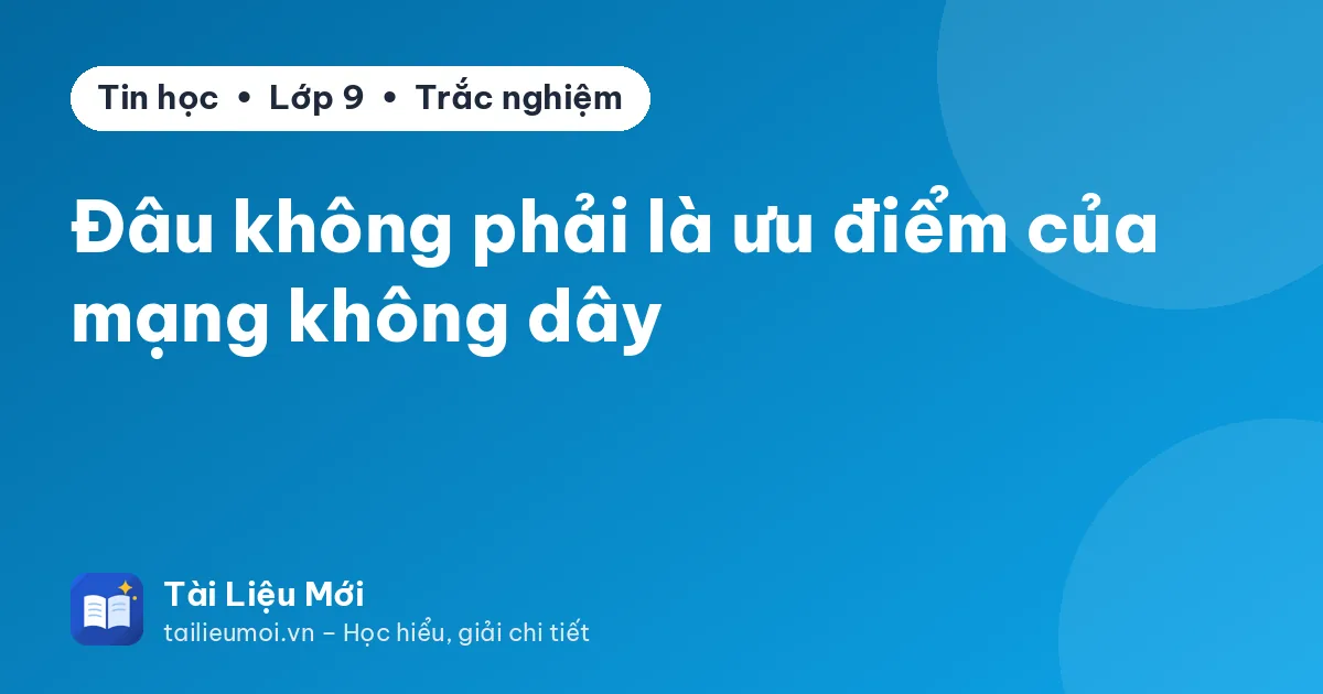 Đâu không phải là ưu điểm của mạng không dây