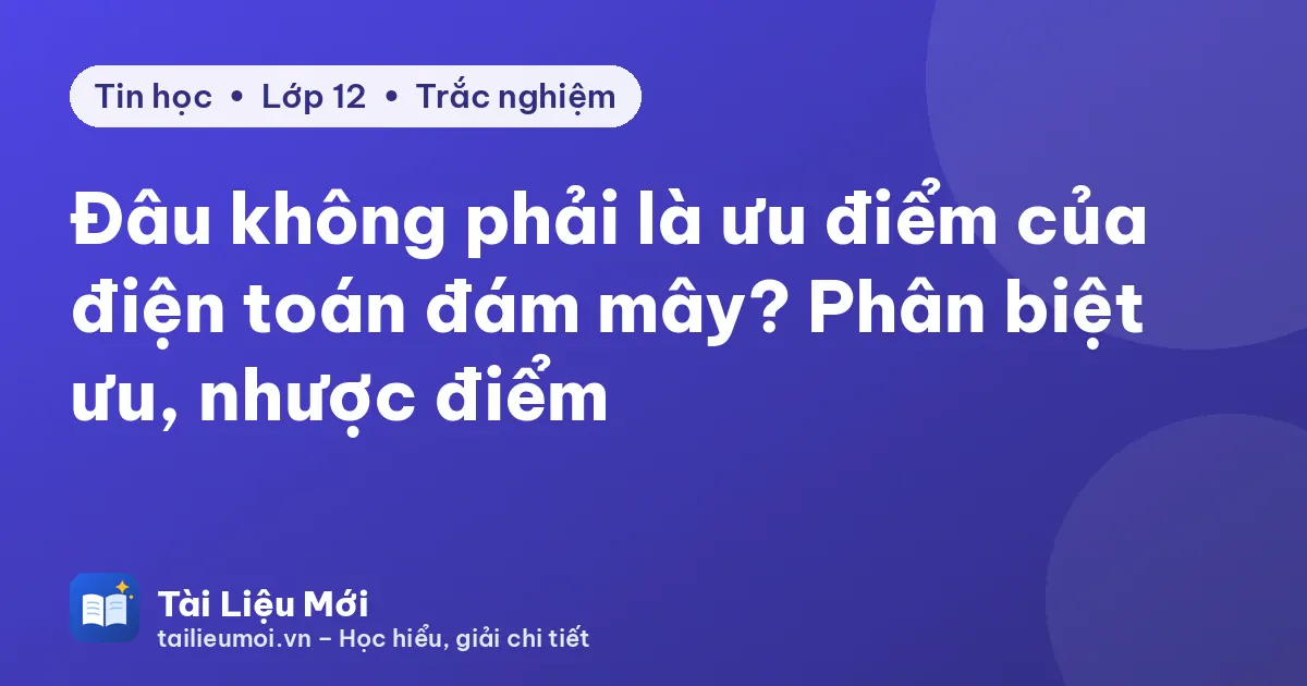 Đâu không phải là ưu điểm của điện toán đám mây? Phân biệt ưu, nhược điểm