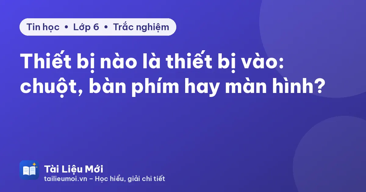Thiết bị nào là thiết bị vào: chuột, bàn phím hay màn hình?