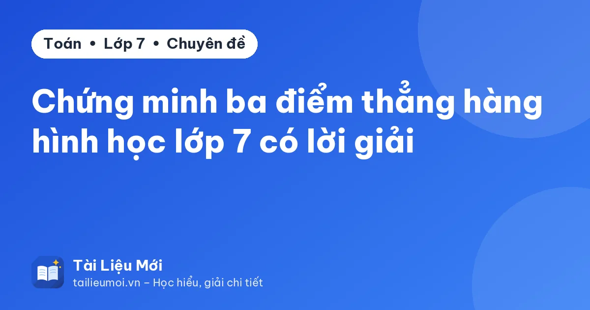 Chứng minh ba điểm thẳng hàng hình học lớp 7 có lời giải