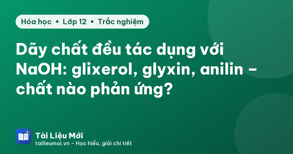 Dãy chất đều tác dụng với NaOH: glixerol, glyxin, anilin – chất nào phản ứng?