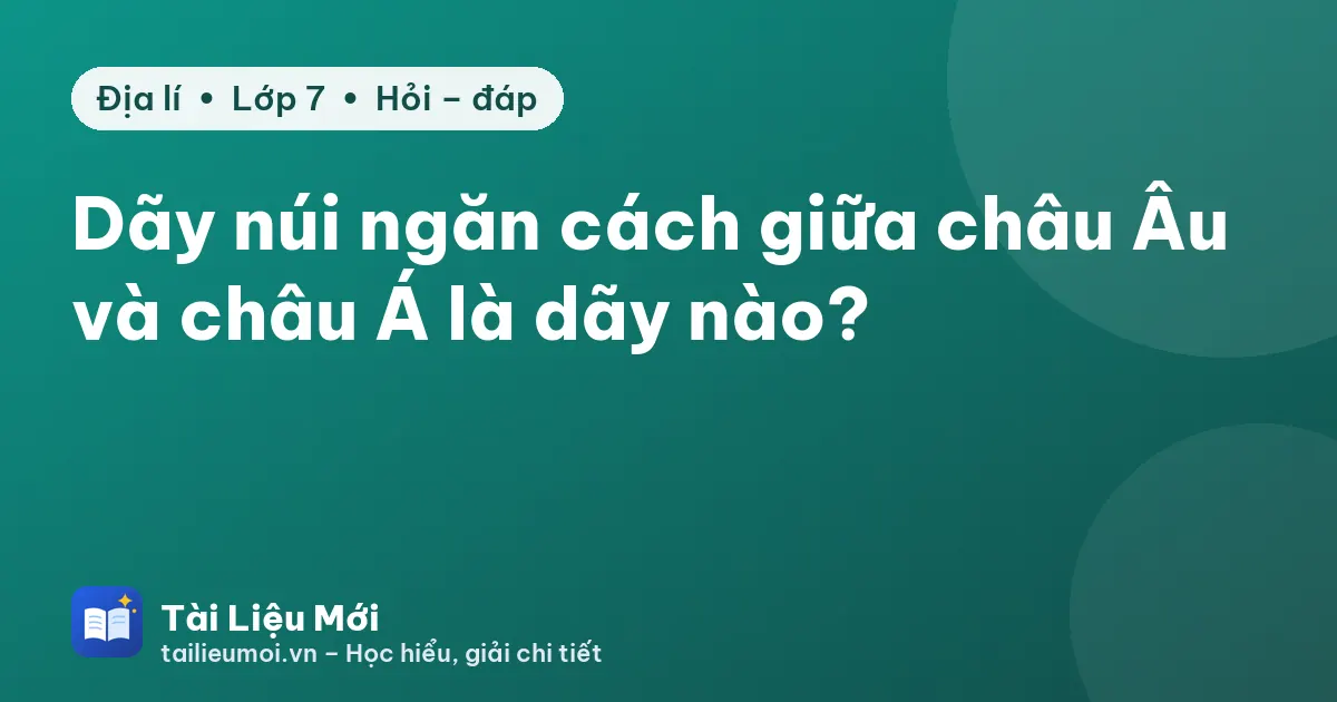 Dãy núi ngăn cách giữa châu Âu và châu Á là dãy nào?
