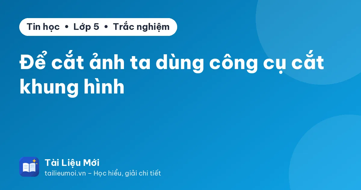 Để cắt ảnh ta dùng công cụ cắt khung hình