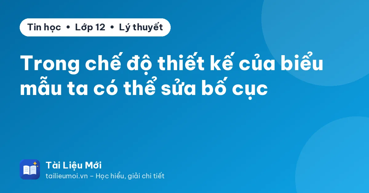 Trong chế độ thiết kế của biểu mẫu ta có thể sửa bố cục