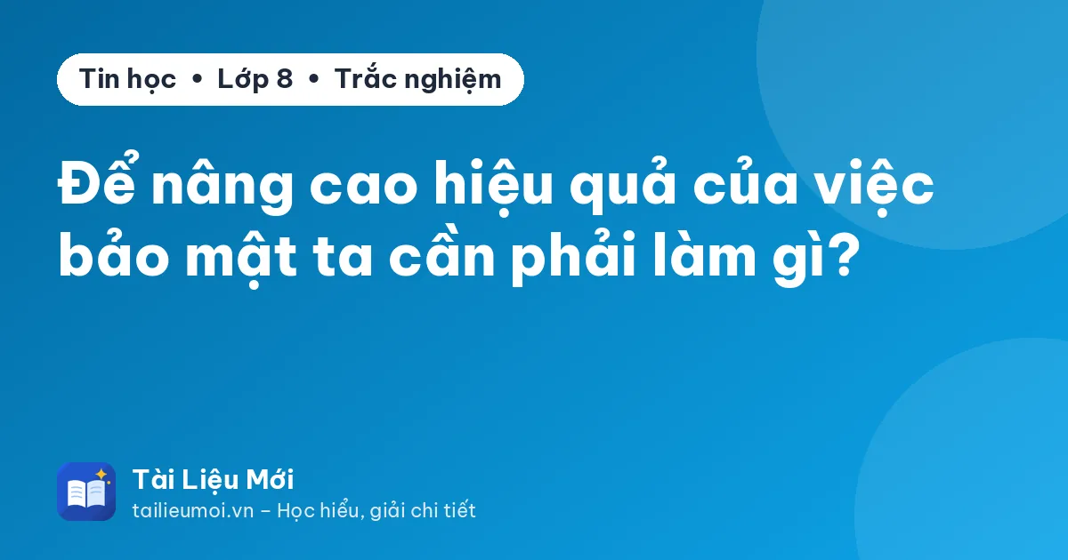 Để nâng cao hiệu quả của việc bảo mật ta cần phải làm gì?
