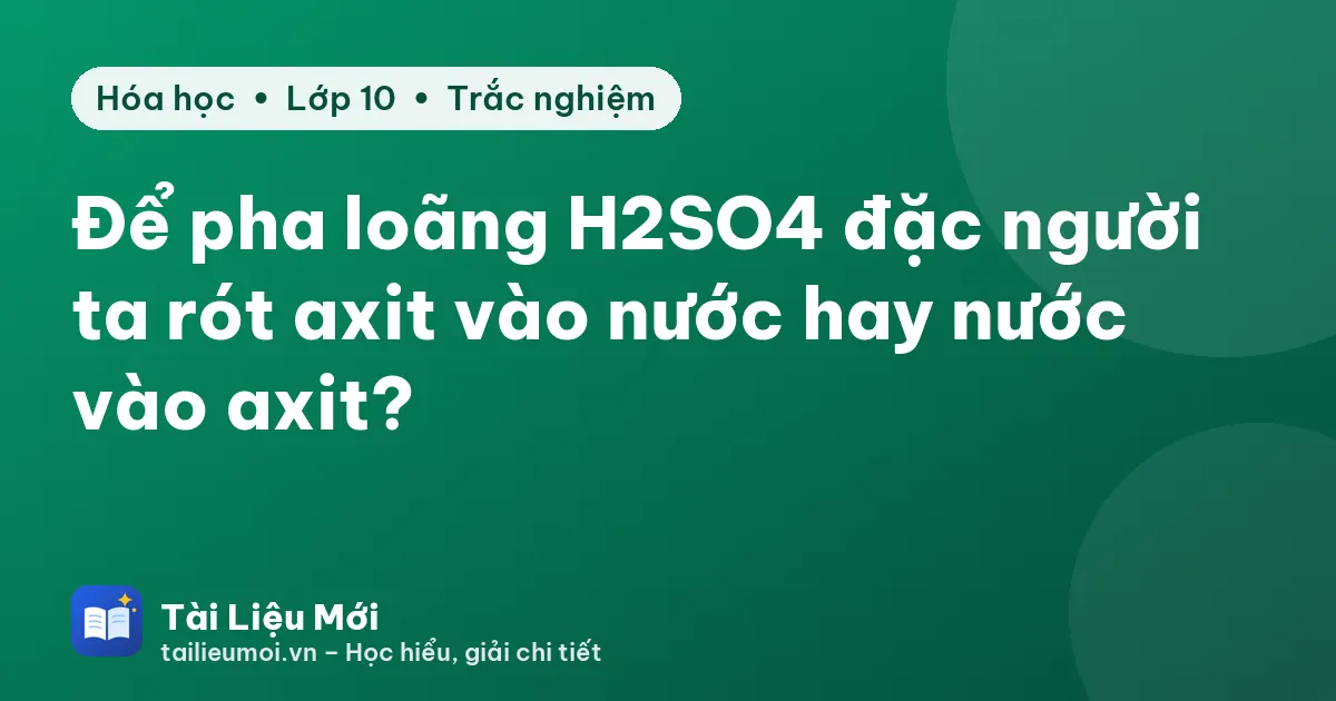 Để pha loãng H2SO4 đặc người ta rót axit vào nước hay nước vào axit?