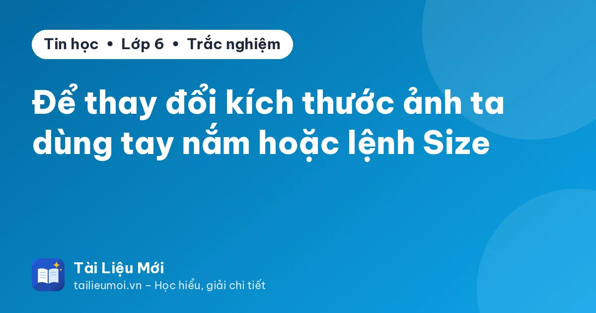 Để thay đổi kích thước ảnh ta dùng tay nắm hoặc lệnh Size