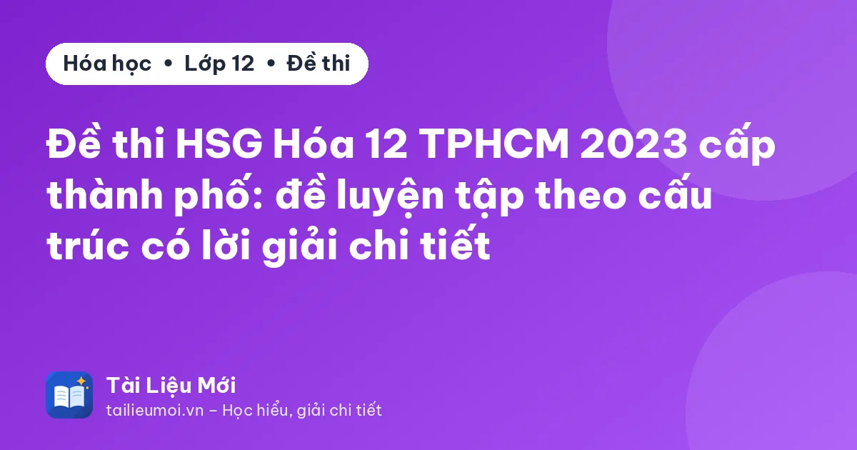 Đề thi HSG Hóa 12 TPHCM 2023 cấp thành phố: đề luyện tập theo cấu trúc có lời giải chi tiết