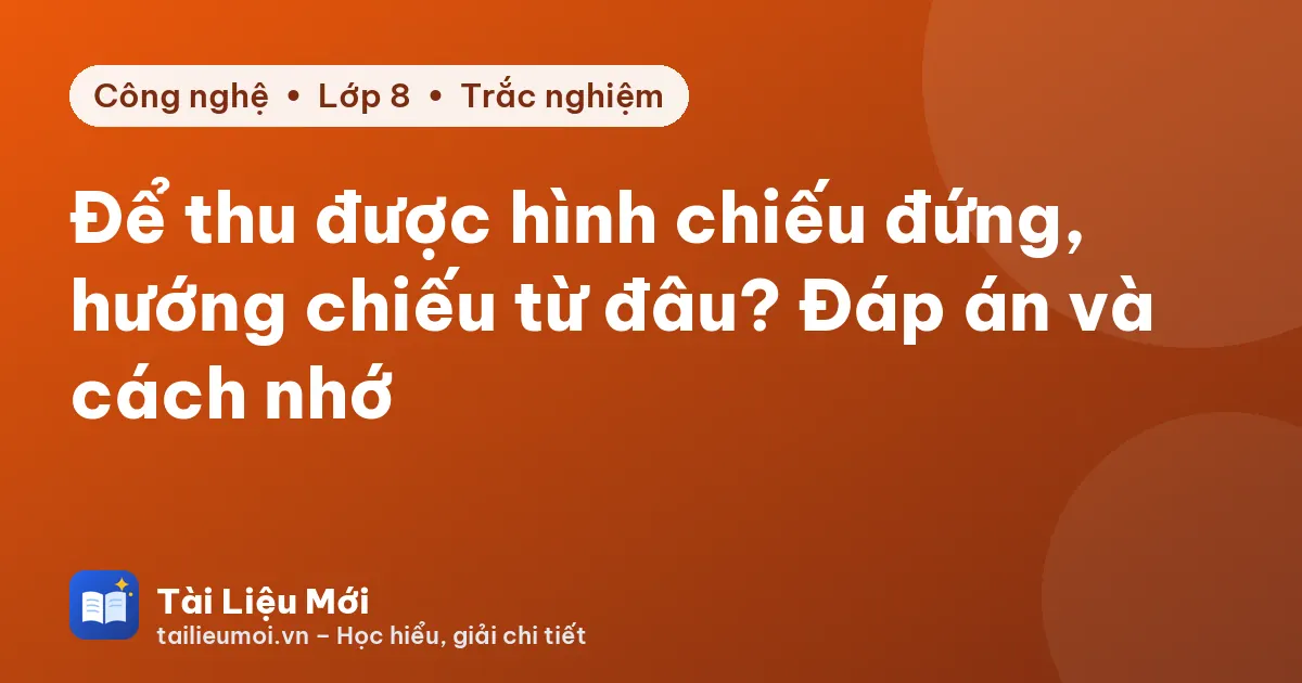 Để thu được hình chiếu đứng, hướng chiếu từ đâu? Đáp án và cách nhớ