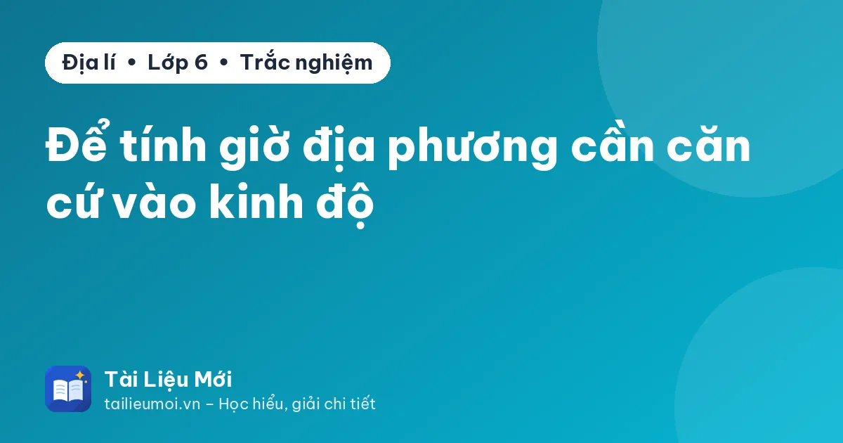Để tính giờ địa phương cần căn cứ vào kinh độ
