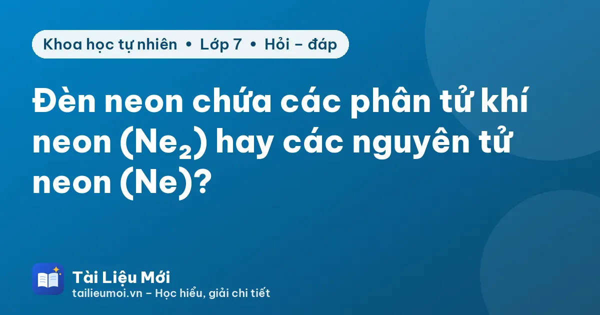 Đèn neon chứa các phân tử khí neon (Ne₂) hay các nguyên tử neon (Ne)?