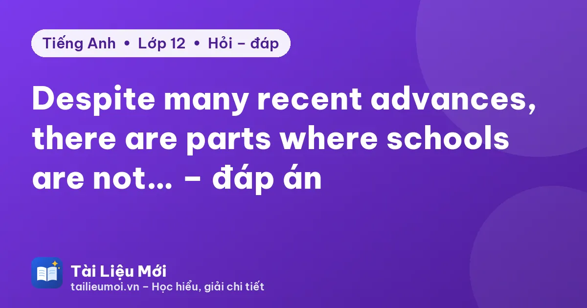 Despite many recent advances, there are parts where schools are not… – đáp án