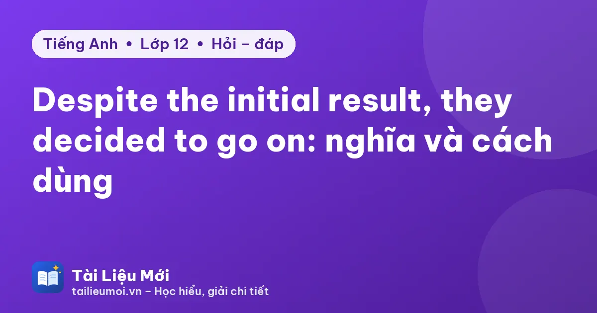 Despite the initial result, they decided to go on: nghĩa và cách dùng