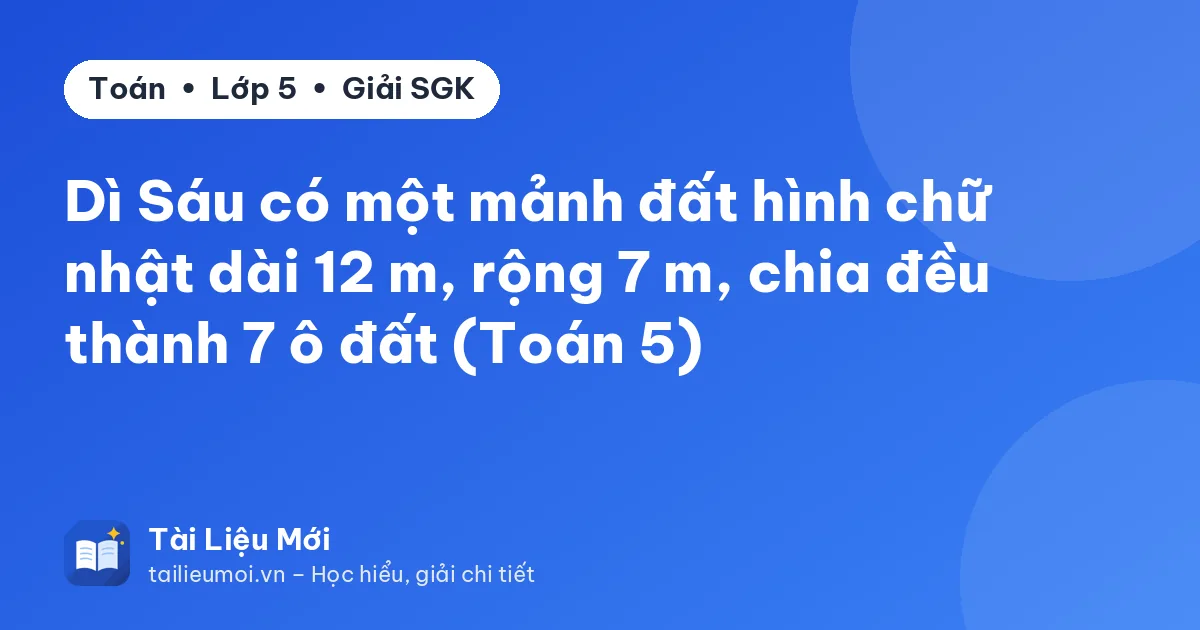 Dì Sáu có một mảnh đất hình chữ nhật dài 12 m, rộng 7 m, chia đều thành 7 ô đất (Toán 5)
