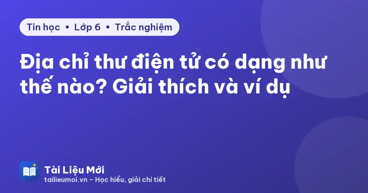 Địa chỉ thư điện tử có dạng như thế nào? Giải thích và ví dụ