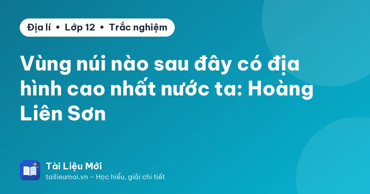 Vùng núi nào sau đây có địa hình cao nhất nước ta: Hoàng Liên Sơn