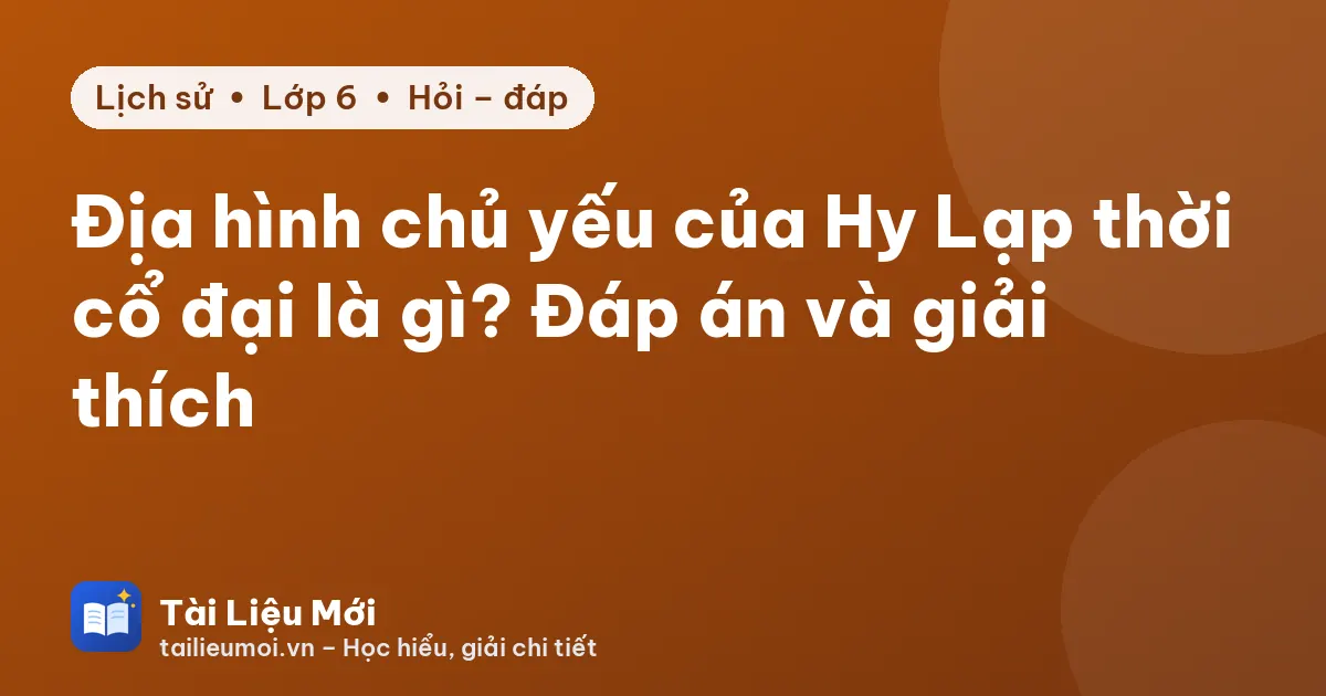 Địa hình chủ yếu của Hy Lạp thời cổ đại là gì? Đáp án và giải thích