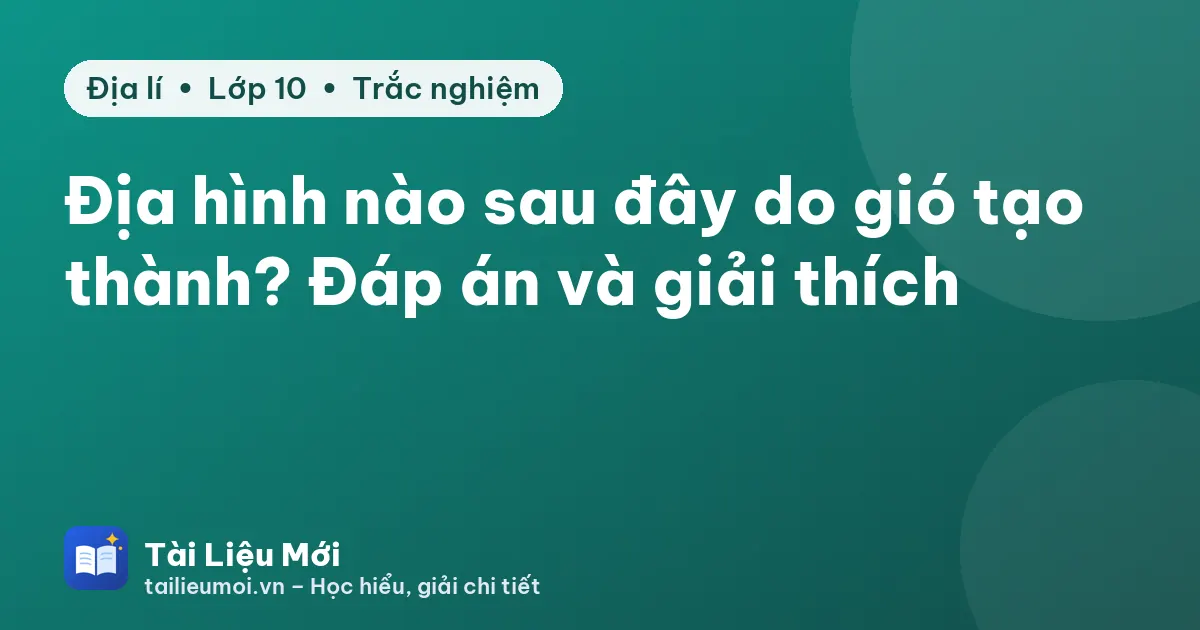 Địa hình nào sau đây do gió tạo thành? Đáp án và giải thích