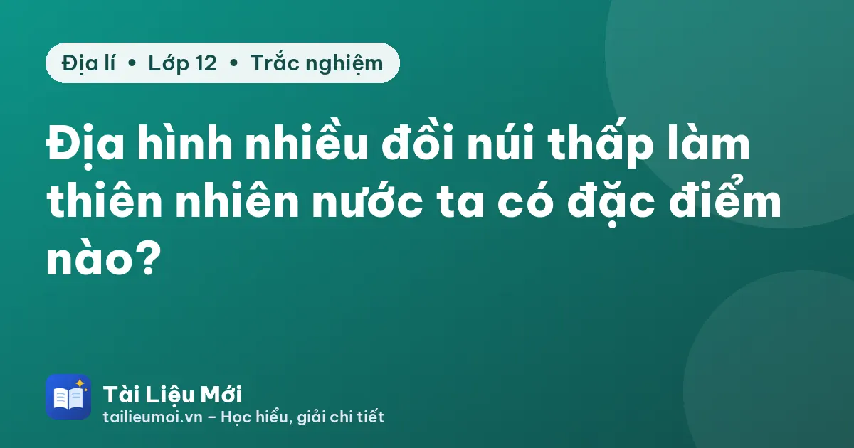Địa hình nhiều đồi núi thấp làm thiên nhiên nước ta có đặc điểm nào?