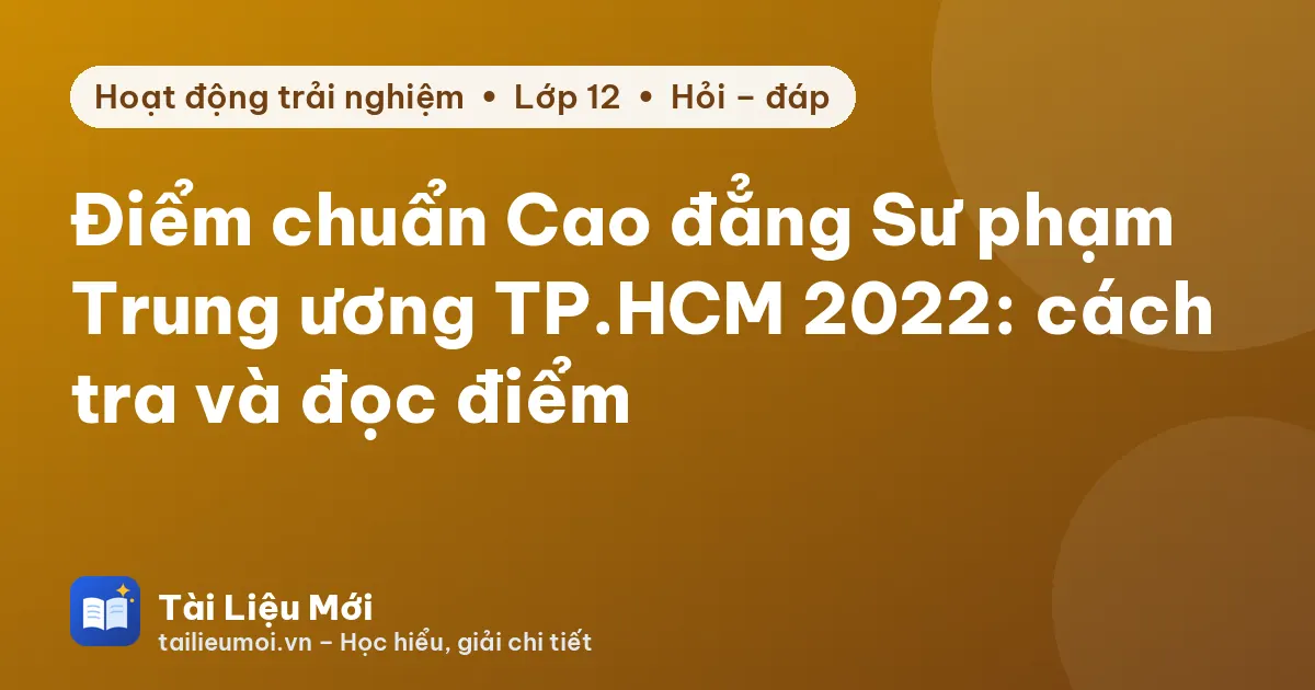 Điểm chuẩn Cao đẳng Sư phạm Trung ương TP.HCM 2022: cách tra và đọc điểm