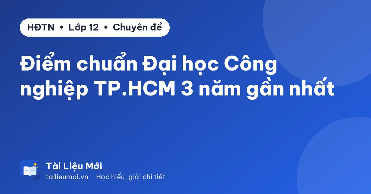 Điểm chuẩn Đại học Công nghiệp TP.HCM 3 năm gần nhất