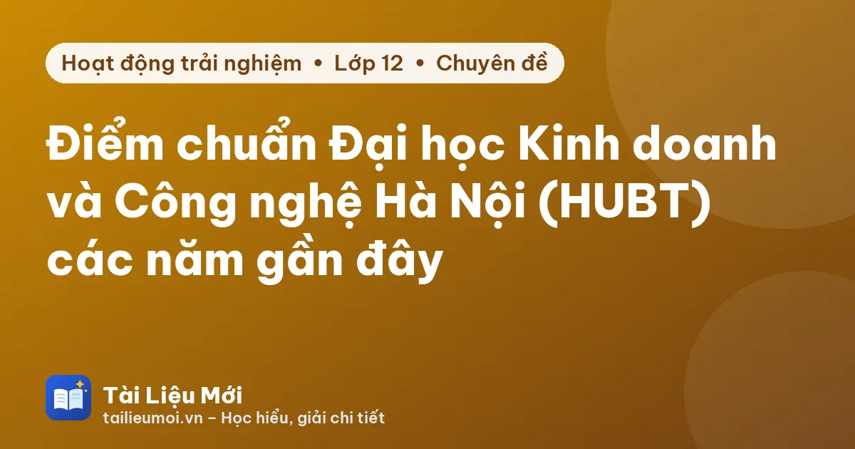 Điểm chuẩn Đại học Kinh doanh và Công nghệ Hà Nội (HUBT) các năm gần đây