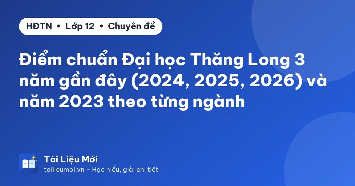 Điểm chuẩn Đại học Thăng Long 3 năm gần đây (2024, 2025, 2026) và năm 2023 theo từng ngành