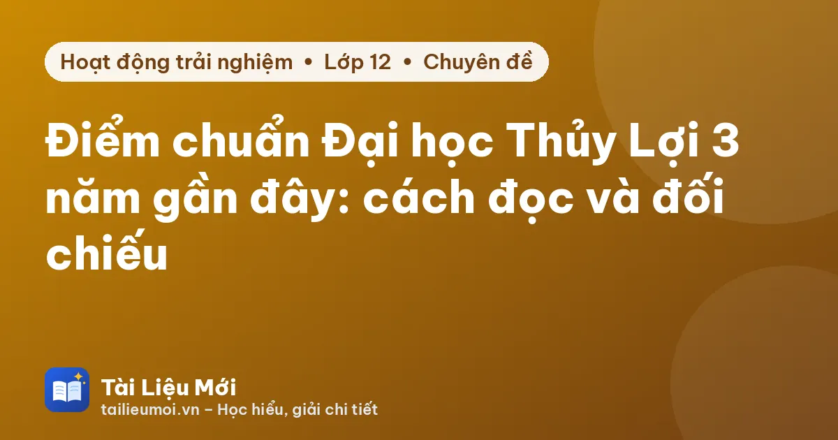 Điểm chuẩn Đại học Thủy Lợi 3 năm gần đây: cách đọc và đối chiếu