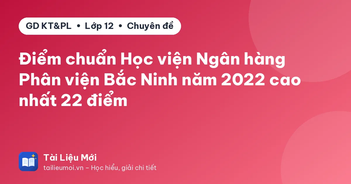 Điểm chuẩn Học viện Ngân hàng Phân viện Bắc Ninh năm 2022 cao nhất 22 điểm