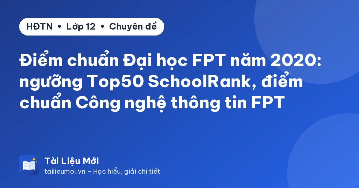 Điểm chuẩn Đại học FPT năm 2020: ngưỡng Top50 SchoolRank, điểm chuẩn Công nghệ thông tin FPT
