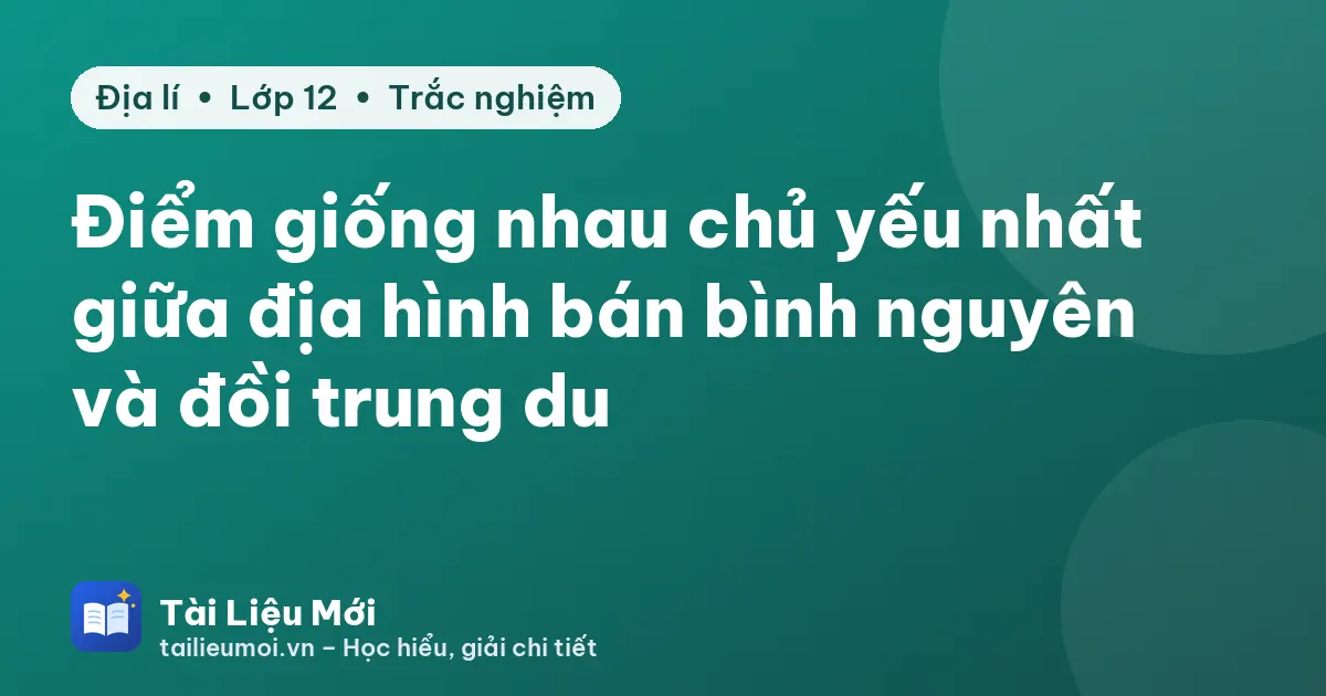 Điểm giống nhau chủ yếu nhất giữa địa hình bán bình nguyên và đồi trung du