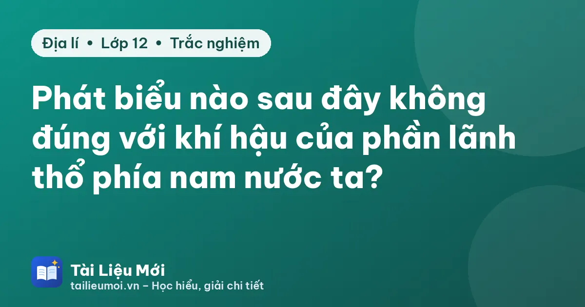 Phát biểu nào sau đây không đúng với khí hậu của phần lãnh thổ phía nam nước ta?