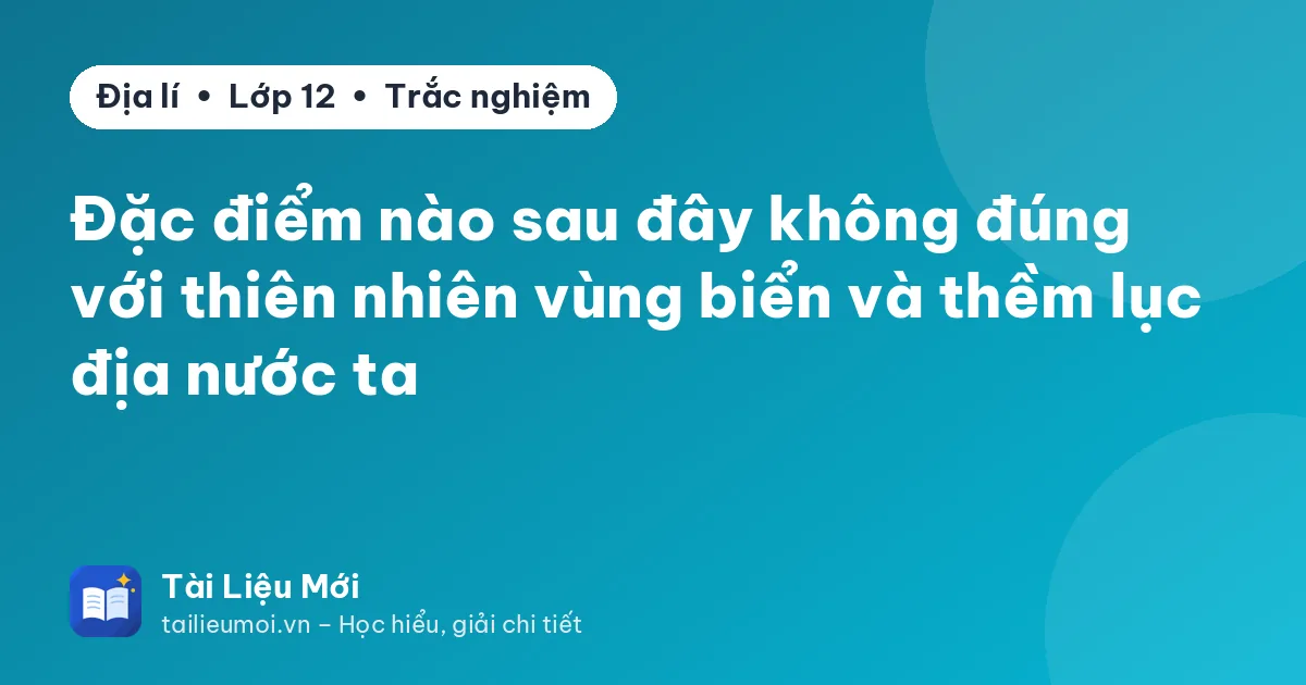 Đặc điểm nào sau đây không đúng với thiên nhiên vùng biển và thềm lục địa nước ta