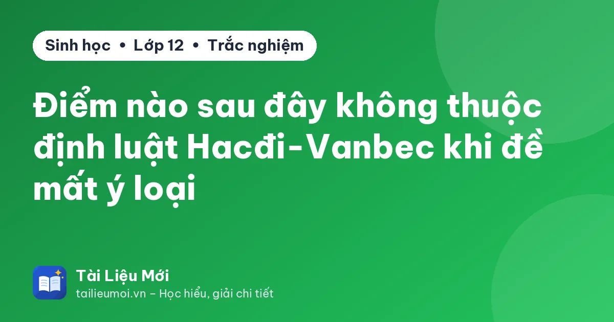 Điểm nào sau đây không thuộc định luật Hacđi-Vanbec khi đề mất ý loại