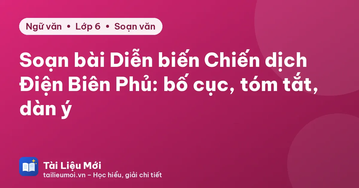 Soạn bài Diễn biến Chiến dịch Điện Biên Phủ: bố cục, tóm tắt, dàn ý