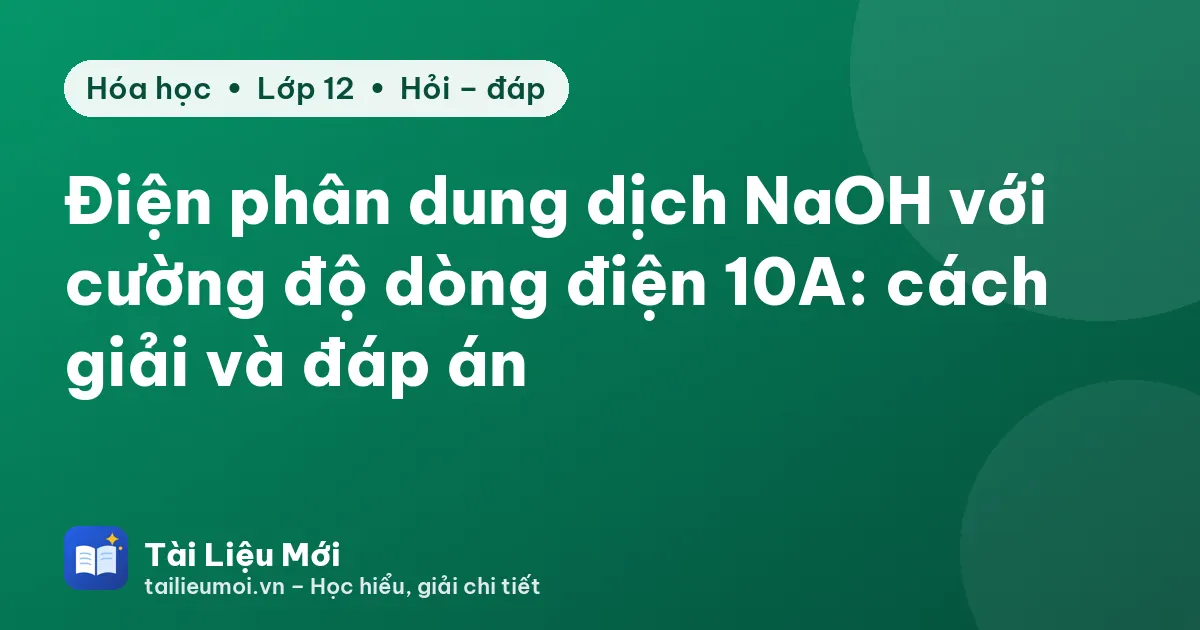 Điện phân dung dịch NaOH với cường độ dòng điện 10A: cách giải và đáp án