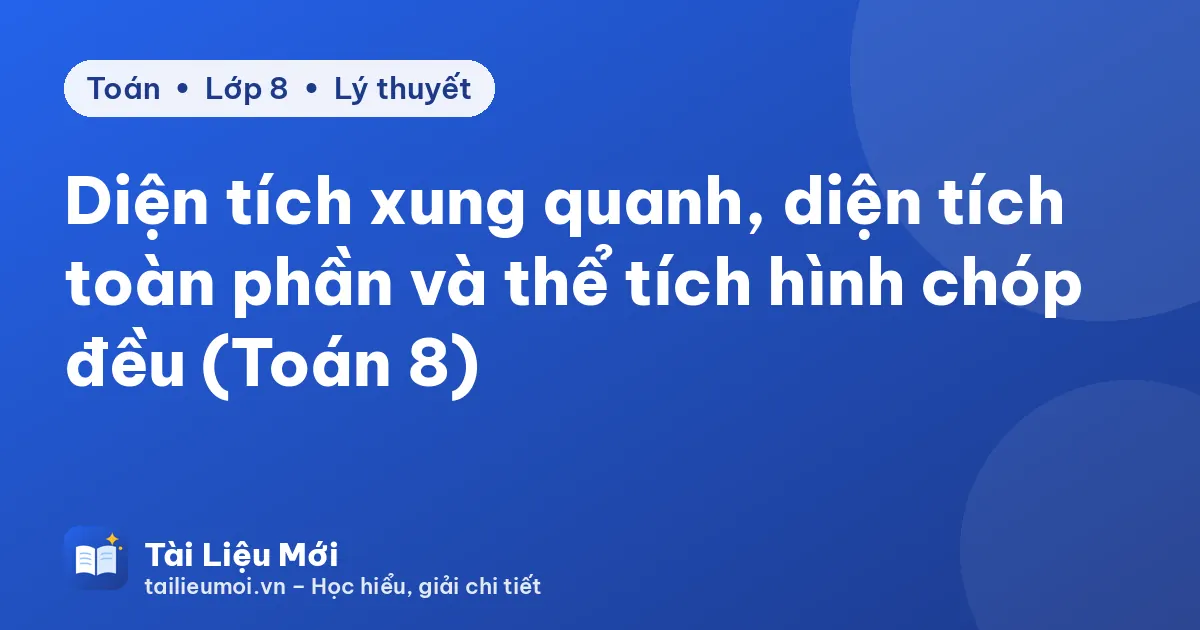 Diện tích xung quanh, diện tích toàn phần và thể tích hình chóp đều (Toán 8)