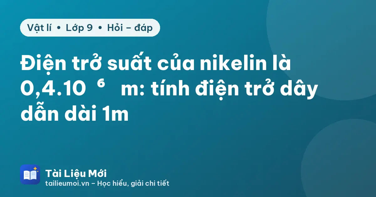 Điện trở suất của nikelin là 0,4.10⁻⁶ Ωm: tính điện trở dây dẫn dài 1m