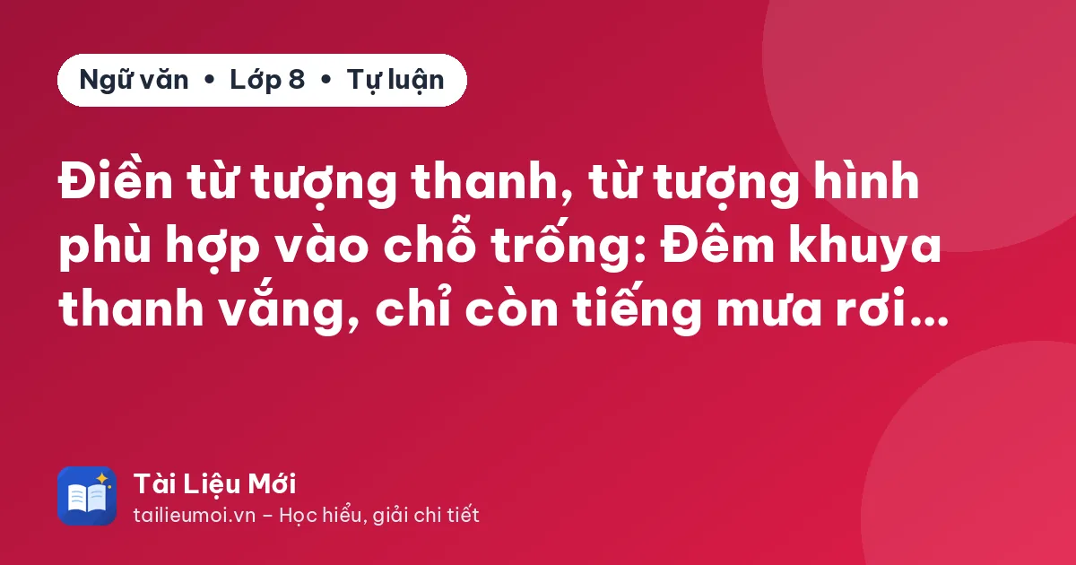 Điền từ tượng thanh, từ tượng hình phù hợp vào chỗ trống: Đêm khuya thanh vắng, chỉ còn tiếng mưa rơi…