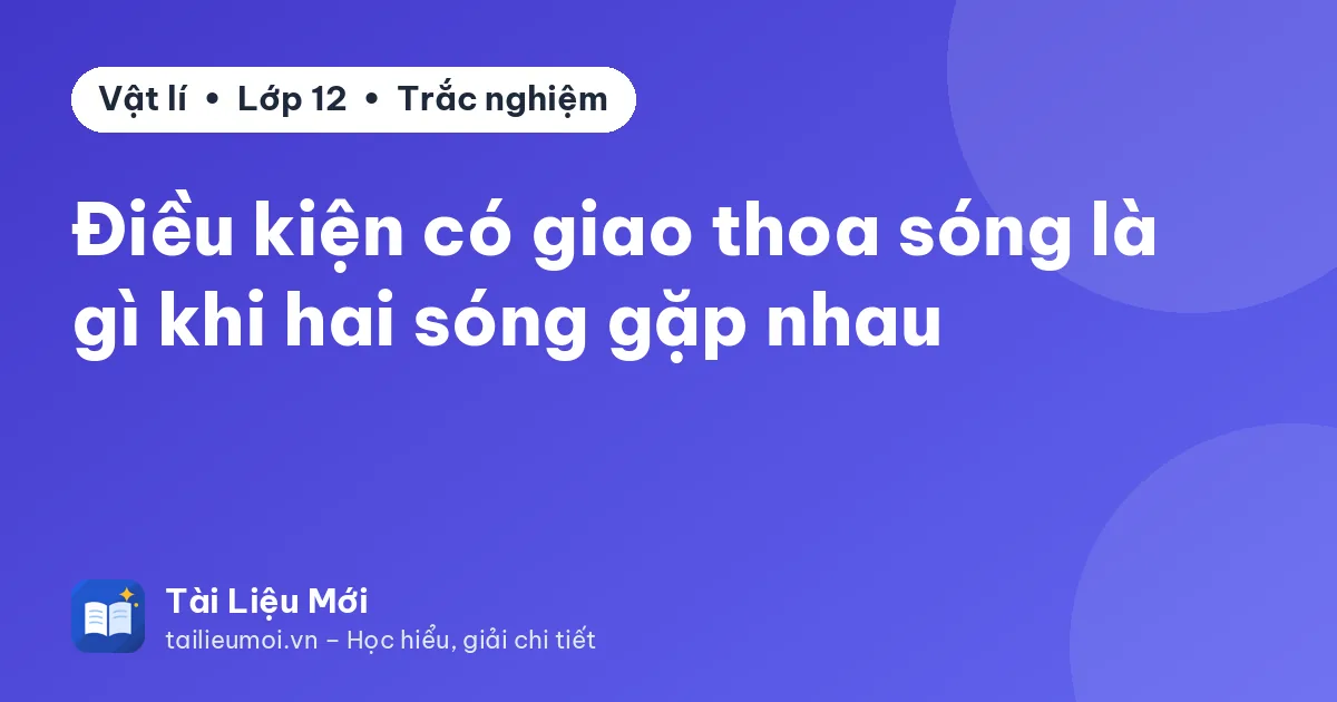 Điều kiện có giao thoa sóng là gì khi hai sóng gặp nhau