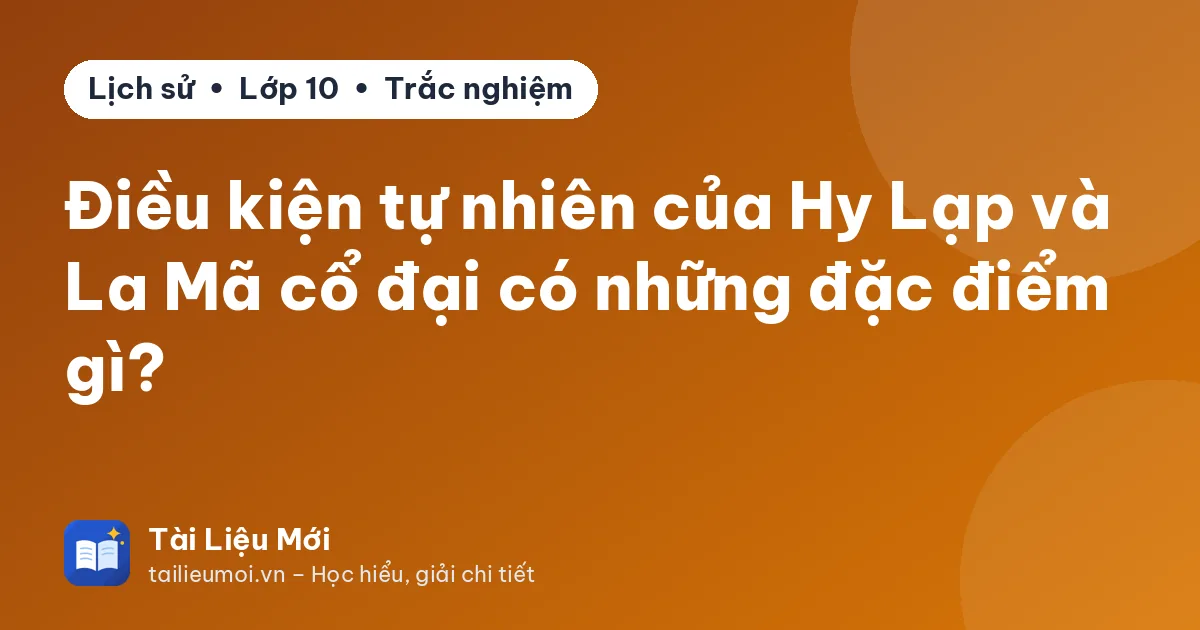 Điều kiện tự nhiên của Hy Lạp và La Mã cổ đại có những đặc điểm gì?