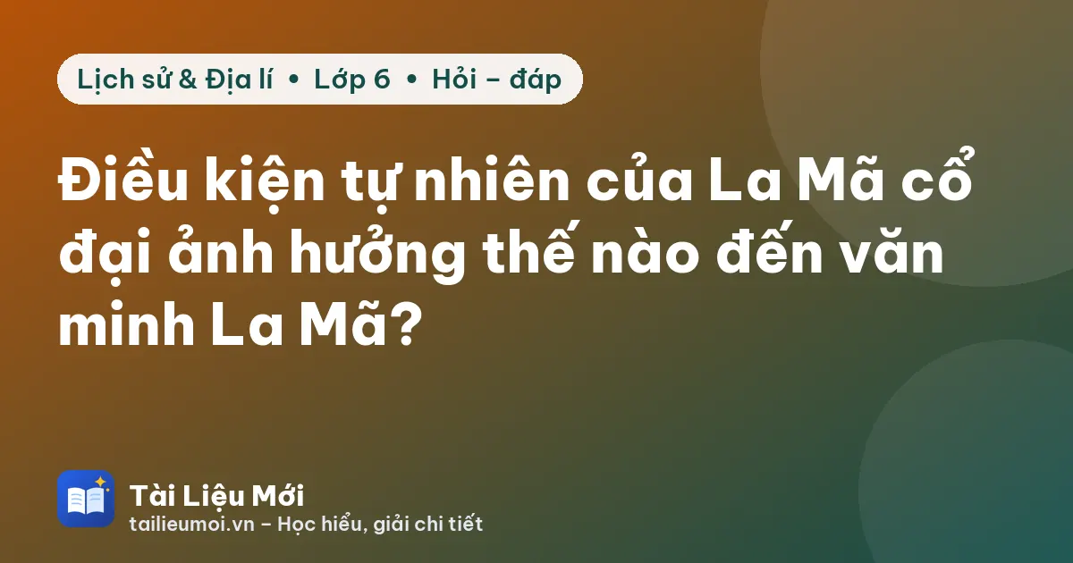 Điều kiện tự nhiên của La Mã cổ đại ảnh hưởng thế nào đến văn minh La Mã?