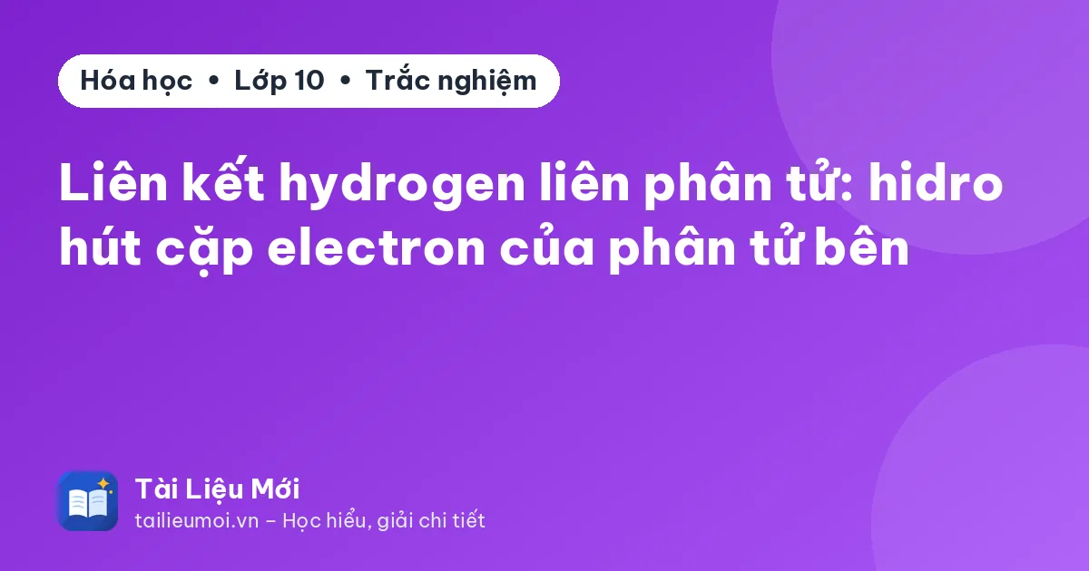 Liên kết hydrogen liên phân tử: hidro hút cặp electron của phân tử bên