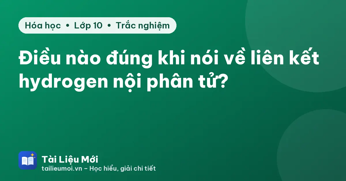 Điều nào đúng khi nói về liên kết hydrogen nội phân tử?