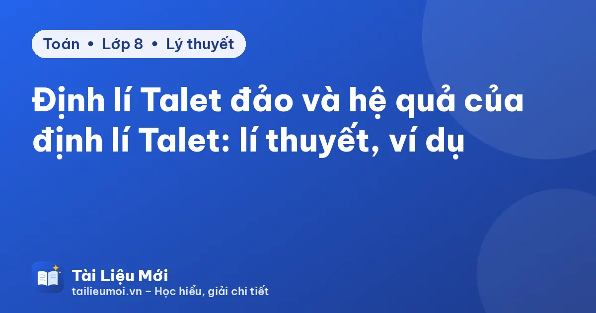 Định lí Talet đảo và hệ quả của định lí Talet: lí thuyết, ví dụ