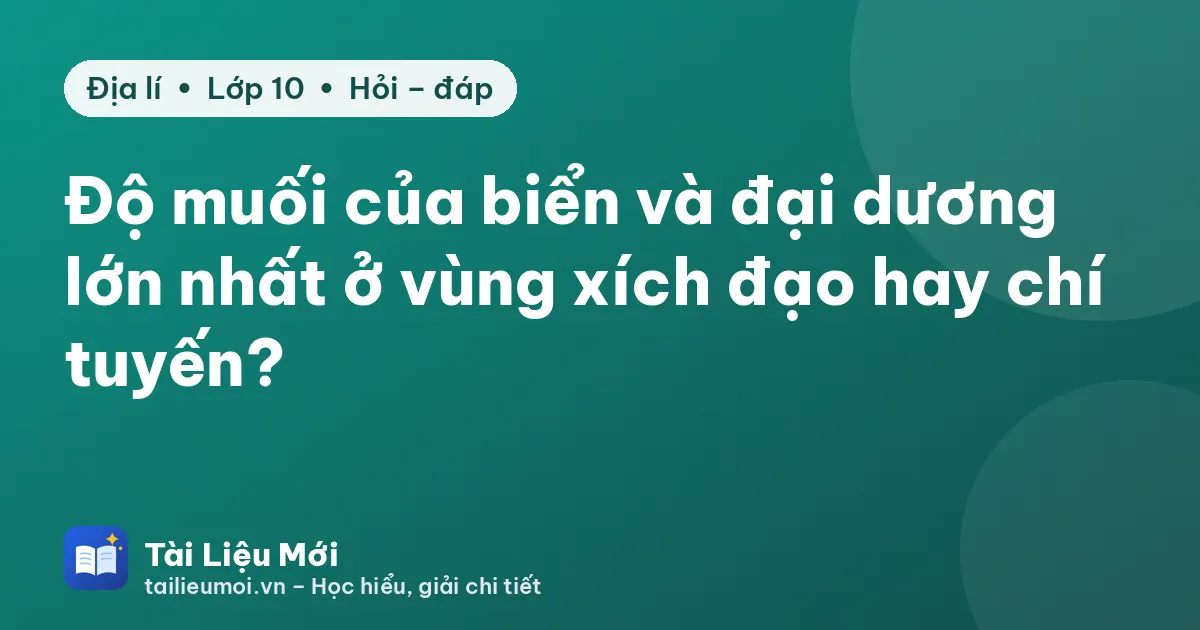 Độ muối của biển và đại dương lớn nhất ở vùng xích đạo hay chí tuyến?
