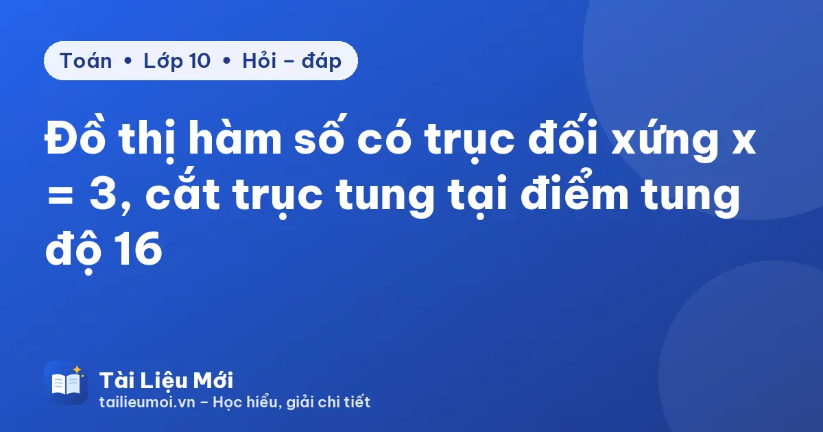 Đồ thị hàm số có trục đối xứng x = 3, cắt trục tung tại điểm tung độ 16